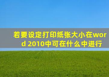 若要设定打印纸张大小在word 2010中可在什么中进行